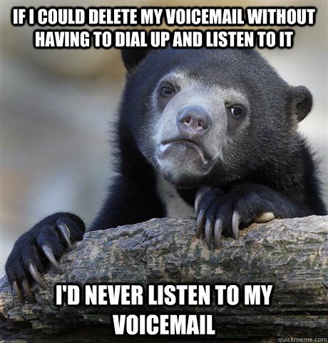 If I could delete my voicemail without having to dial up and listen to it I'd never listen to my voicemail  Confession Bear