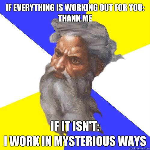 if everything is working out for you:
thank me if it isn't: 
i work in mysterious ways  Advice God