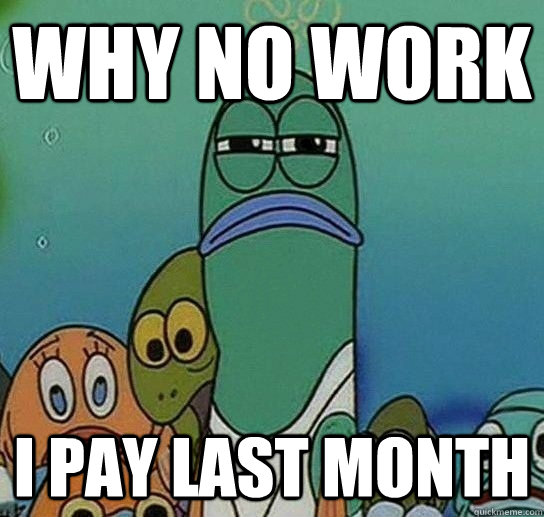 Why no work I pay last month  Serious fish SpongeBob