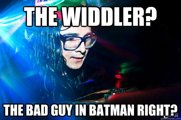 The Widdler? The bad guy in batman right?  Dubstep Oblivious Skrillex