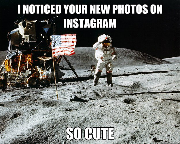 I noticed your new photos on Instagram so cute  Unimpressed Astronaut