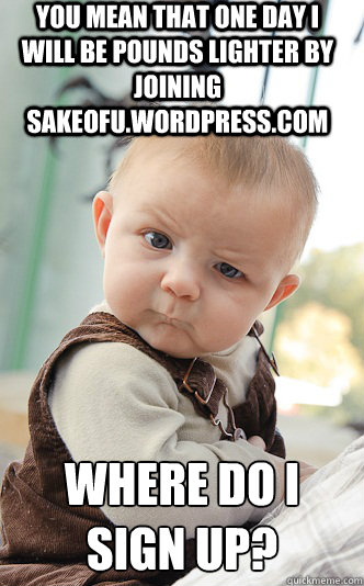 You mean that one day I will be pounds lighter by joining sakeofu.wordpress.com where do I sign up? - You mean that one day I will be pounds lighter by joining sakeofu.wordpress.com where do I sign up?  skeptical baby