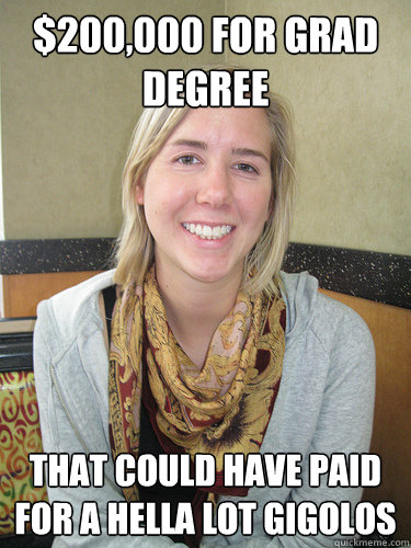 $200,000 for grad degree that could have paid for a hella lot gigolos  ALYSSA BEREZNAK