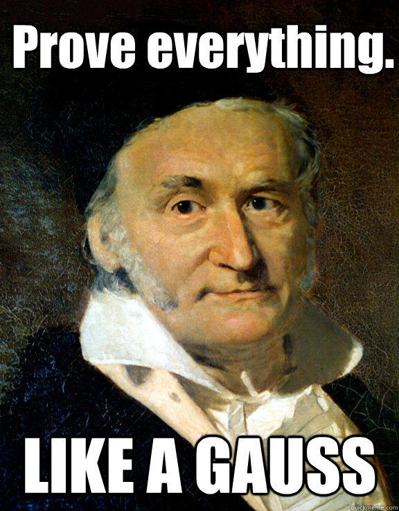 Prove everything. LIKE A GAUSS - Prove everything. LIKE A GAUSS  Like a Gauss