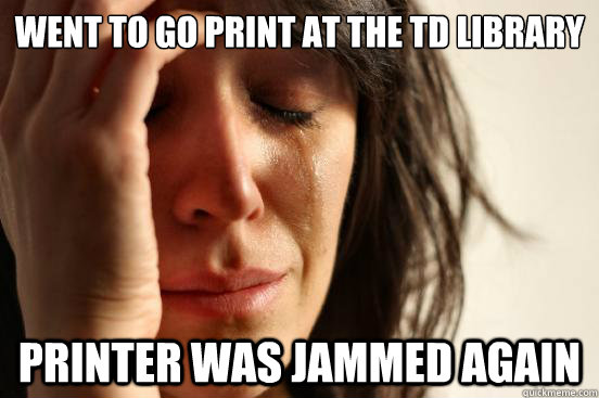 went to go print at the TD library Printer was jammed again - went to go print at the TD library Printer was jammed again  First World Problems