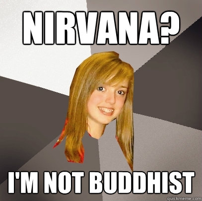 nirvana? i'm not buddhist  Musically Oblivious 8th Grader