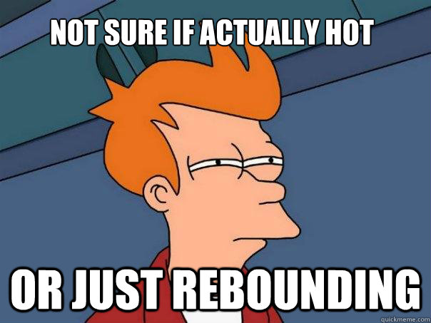 Not sure if actually hot Or just rebounding - Not sure if actually hot Or just rebounding  Futurama Fry