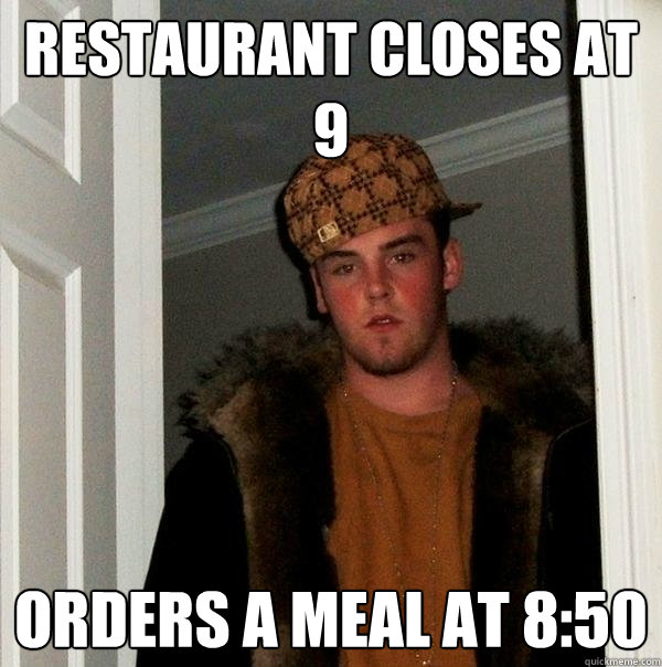 Restaurant closes at 9 Orders a meal at 8:50 - Restaurant closes at 9 Orders a meal at 8:50  Scumbag Steve