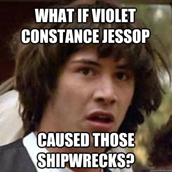 What if Violet Constance Jessop caused those shipwrecks?  conspiracy keanu