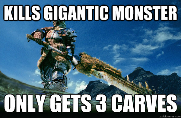 Kills gigantic monster Only gets 3 carves
  The Most Interesting Monster Hunter In the World