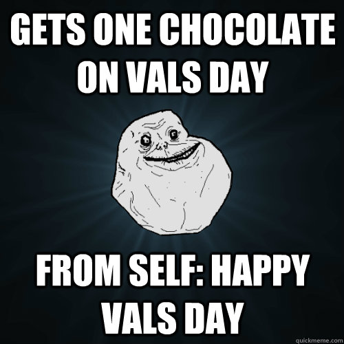 Gets one chocolate on vals day from self: happy vals day - Gets one chocolate on vals day from self: happy vals day  Forever Alone