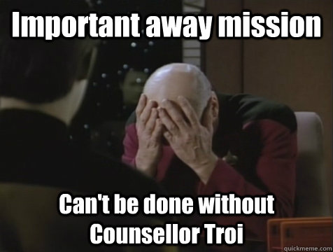 Important away mission Can't be done without Counsellor Troi  Picard Double Facepalm