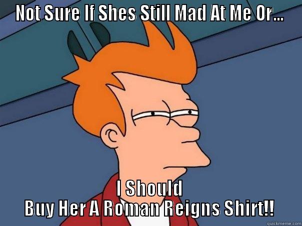 NOT SURE IF SHES STILL MAD AT ME OR... I SHOULD BUY HER A ROMAN REIGNS SHIRT!! Futurama Fry