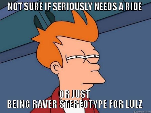 NOT SURE IF SERIOUSLY NEEDS A RIDE OR JUST BEING RAVER STEREOTYPE FOR LULZ Futurama Fry