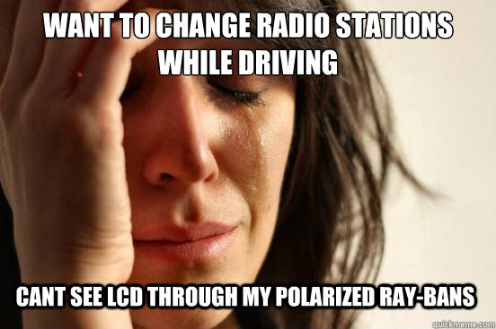 want to change radio stations while driving cant see lcd through my polarized ray-bans  First World Problems