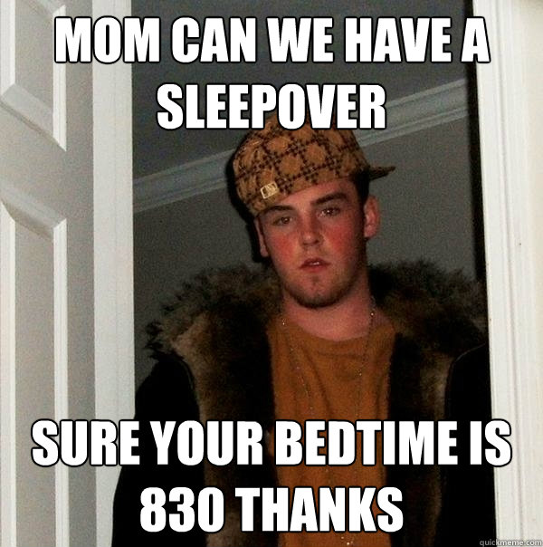 mom can we have a sleepover sure your bedtime is 830 thanks - mom can we have a sleepover sure your bedtime is 830 thanks  Scumbag Steve