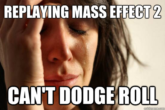 Replaying Mass Effect 2 Can't dodge roll - Replaying Mass Effect 2 Can't dodge roll  First World Problems