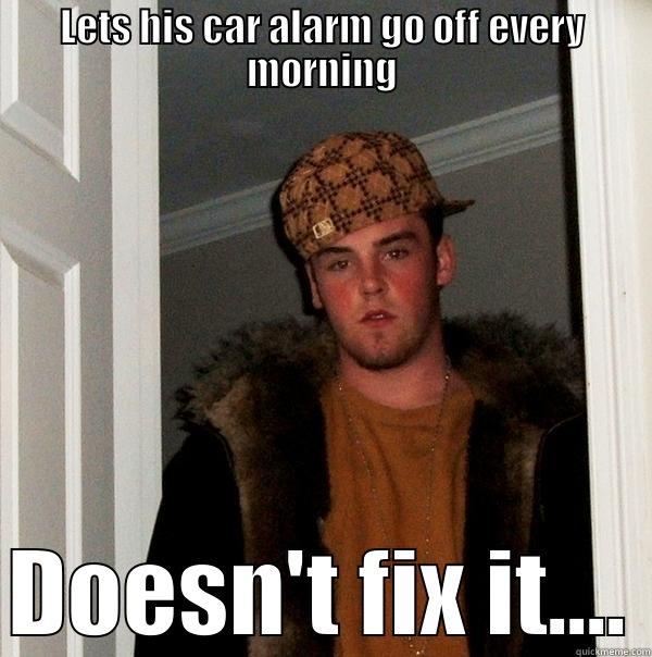 Yay me - LETS HIS CAR ALARM GO OFF EVERY MORNING DOESN'T FIX IT.... Scumbag Steve