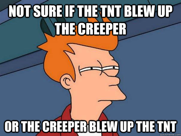 Not sure if the TNT blew up the creeper or the creeper blew up the TNT  Futurama Fry