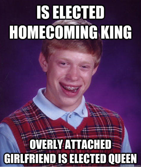 Is elected homecoming king overly attached girlfriend is elected queen  Bad Luck Brian