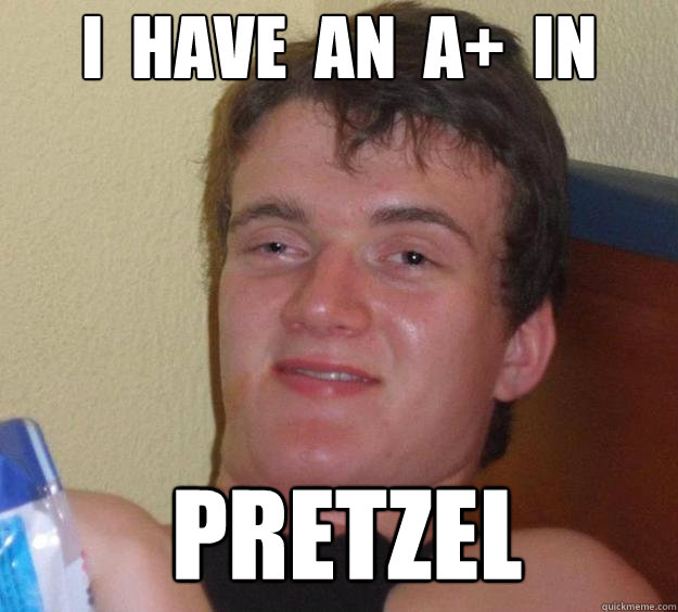 I  Have  an  a+  in  Pretzel   10 Guy