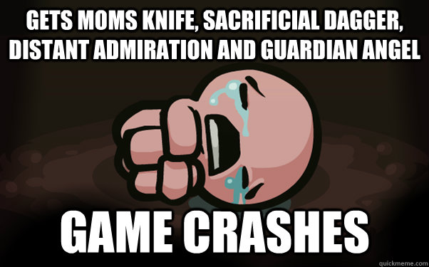 Gets Moms knife, sacrificial dagger, distant admiration and guardian angel Game crashes  The Binding of Isaac