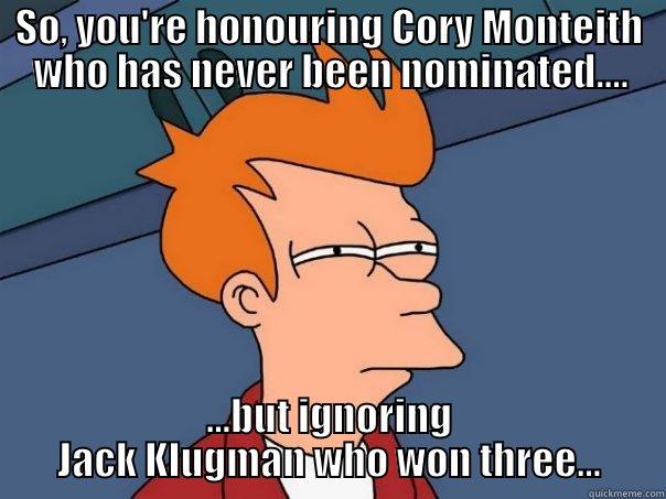 SO, YOU'RE HONOURING CORY MONTEITH WHO HAS NEVER BEEN NOMINATED.... ...BUT IGNORING JACK KLUGMAN WHO WON THREE... Futurama Fry