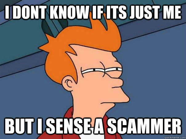 I dont know if its just me but i sense a scammer  Futurama Fry