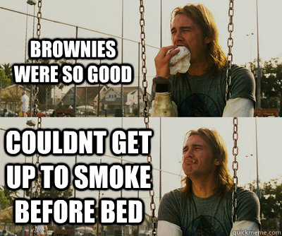 Brownies were so good Couldnt get up to smoke before bed - Brownies were so good Couldnt get up to smoke before bed  First World Stoner Problems