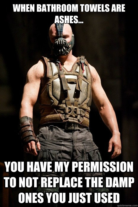 When bathroom towels are ashes... you have my permission to not replace the damp ones you just used  Permission Bane