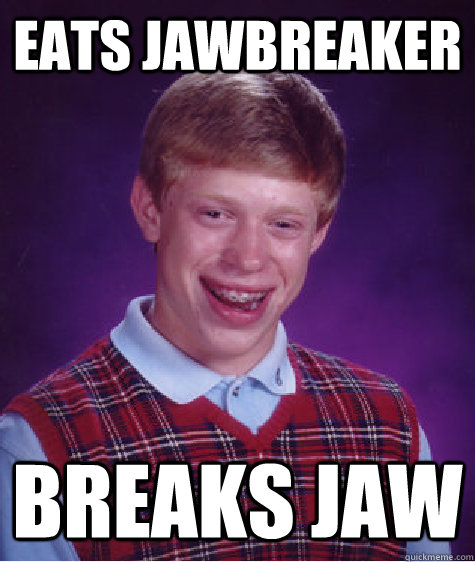 Eats Jawbreaker Breaks Jaw  Bad Luck Brian