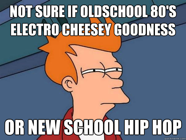 Not sure if oldschool 80's electro cheesey goodness Or new school hip hop  Futurama Fry