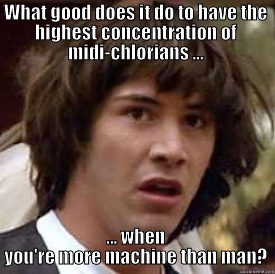 WHAT GOOD DOES IT DO TO HAVE THE HIGHEST CONCENTRATION OF MIDI-CHLORIANS ... ... WHEN YOU'RE MORE MACHINE THAN MAN? conspiracy keanu