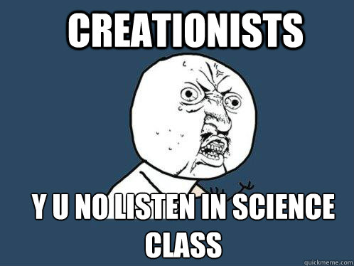Creationists Y u no listen in science class - Creationists Y u no listen in science class  Y U No