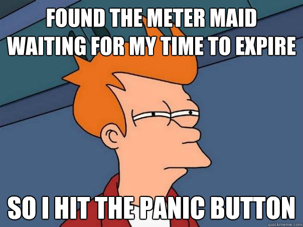 found the meter maid waiting for my time to expire so i hit the panic button   Futurama Fry