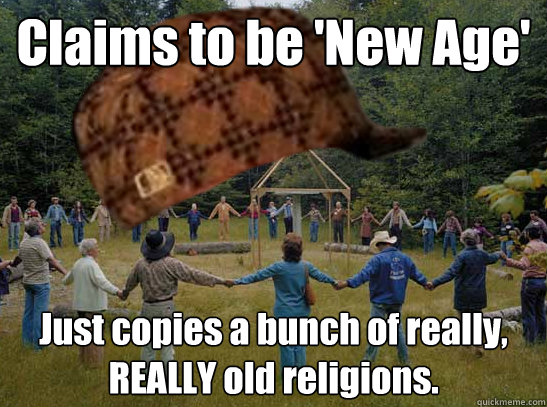 Claims to be 'New Age' Just copies a bunch of really, REALLY old religions. - Claims to be 'New Age' Just copies a bunch of really, REALLY old religions.  Misc