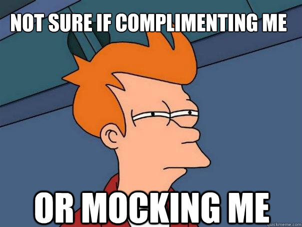 not sure if complimenting me or mocking me - not sure if complimenting me or mocking me  Futurama Fry