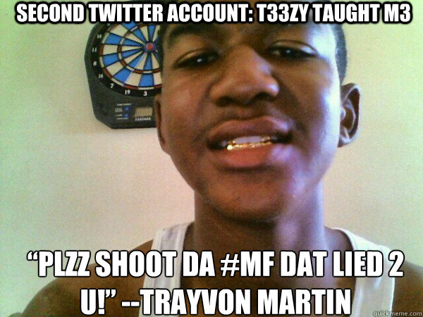 Second twitter account: T33ZY TAUGHT M3  “Plzz shoot da #mf dat lied 2 u!” --Trayvon Martin  thug Trayvon Martin