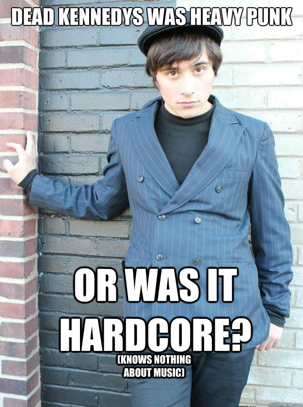 Dead Kennedys was heavy punk Or was it hardcore? (Knows nothing about music) - Dead Kennedys was heavy punk Or was it hardcore? (Knows nothing about music)  Hipster Alejandro