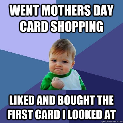 went mothers day card shopping liked and bought the first card i looked at  Success Kid