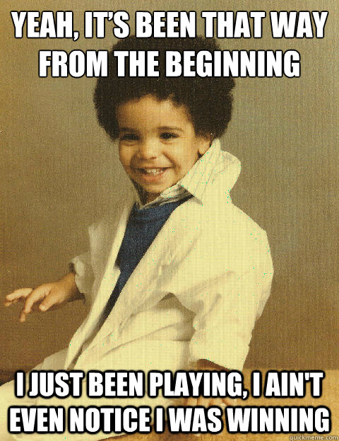 Yeah, it’s been that way from the beginning I just been playing, I ain't even notice I was winning - Yeah, it’s been that way from the beginning I just been playing, I ain't even notice I was winning  Baby Drake