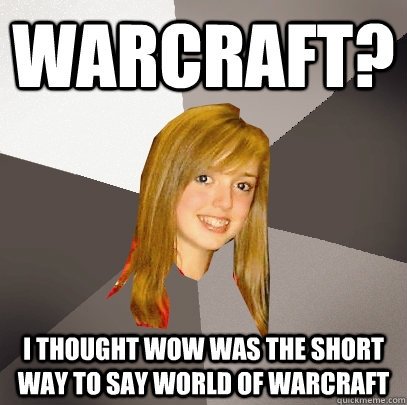 Warcraft? I thought WoW was the short way to say World of Warcraft  Musically Oblivious 8th Grader