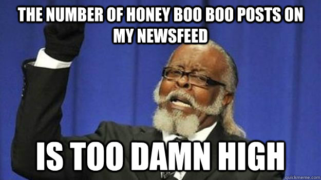 The number of Honey Boo Boo posts on my newsfeed is too damn high  Honey Boo Boo