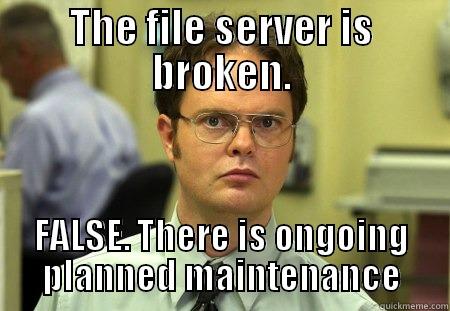 file service maintenance - THE FILE SERVER IS BROKEN. FALSE. THERE IS ONGOING PLANNED MAINTENANCE Schrute