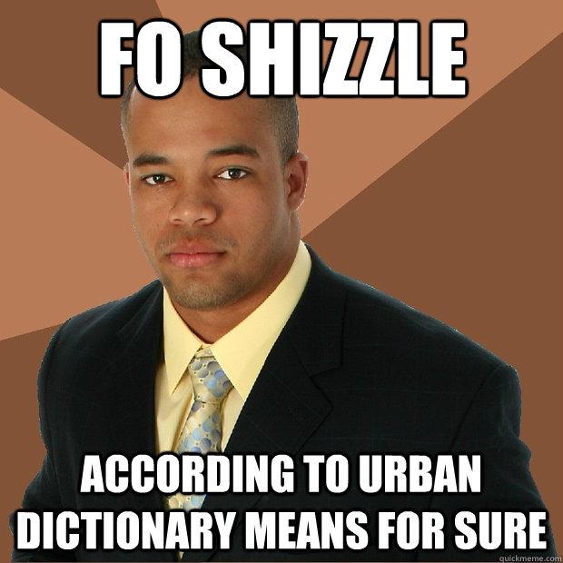 fo shizzle according to urban dictionary means for sure  Successful Black Man