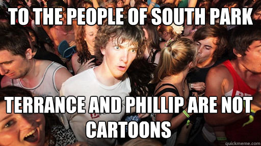 to the people of South Park terrance and phillip are not cartoons  Sudden Clarity Clarence