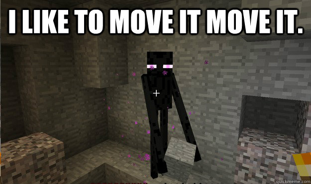 I like to move it move it.   enderman