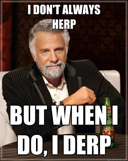 i don't always
herp but when i do, i derp - i don't always
herp but when i do, i derp  The Most Interesting Man In The World