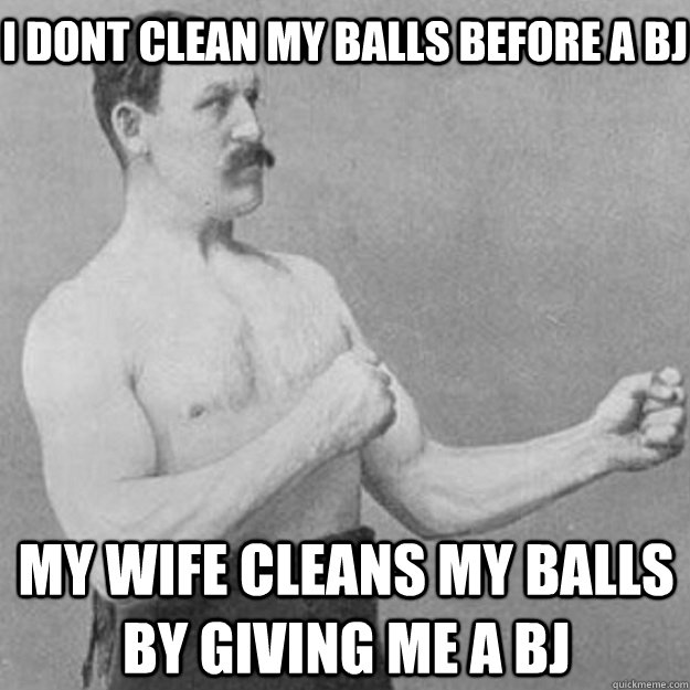 I dont clean my balls before a bj My wife cleans my balls by giving me a bj  overly manly man