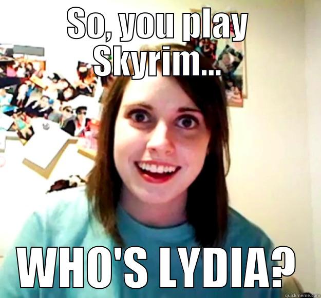 Jealous Skyrim-fan - SO, YOU PLAY SKYRIM... WHO'S LYDIA? Overly Attached Girlfriend